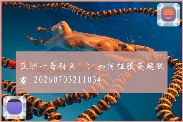 亚洲一哥孙兴慜：如何征服英超联赛_20260703211034