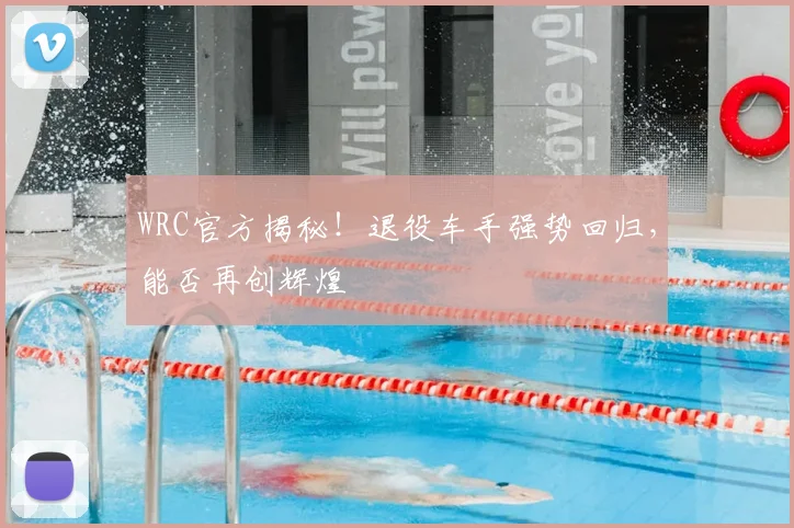 WRC官方揭秘!退役车手强势回归,能否再创辉煌