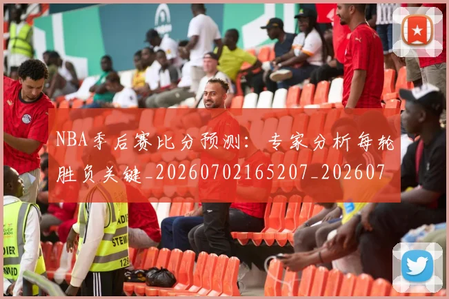 NBA季后赛比分预测:专家分析每轮胜负关键_20260702165207_20260714212010