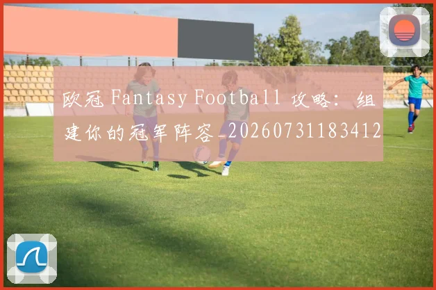 欧冠 Fantasy Football 攻略：组建你的冠军阵容_20260731183412