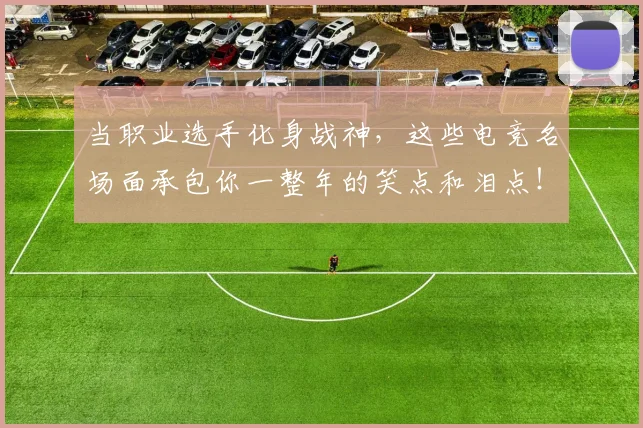 当职业选手化身战神,这些电竞名场面承包你一整年的笑点和泪点!_20260722155810