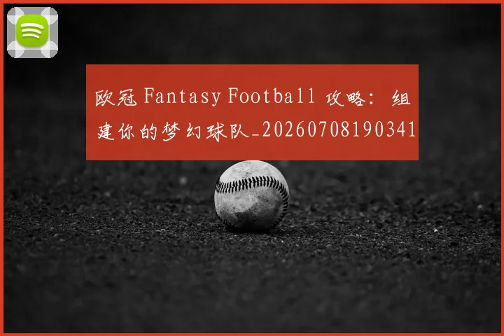 欧冠 Fantasy Football 攻略:组建你的梦幻球队_20260708190341