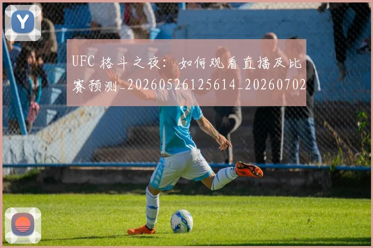 UFC 格斗之夜:如何观看直播及比赛预测_20260526125614_20260702172241
