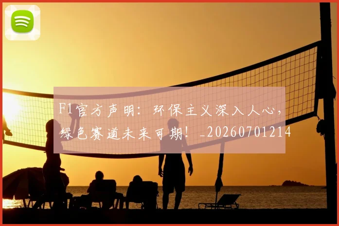 F1官方声明:环保主义深入人心,绿色赛道未来可期!_20260701214257