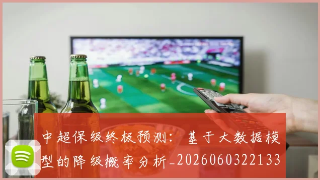 中超保级终极预测:基于大数据模型的降级概率分析_20260603221335_20260703203820