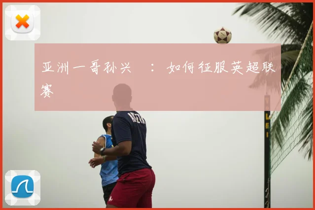 亚洲一哥孙兴慜：如何征服英超联赛