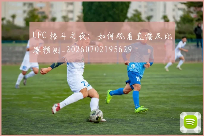 UFC 格斗之夜：如何观看直播及比赛预测_20260702195629