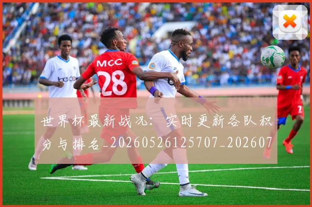 世界杯最新战况:实时更新各队积分与排名_20260526125707_20260715191834