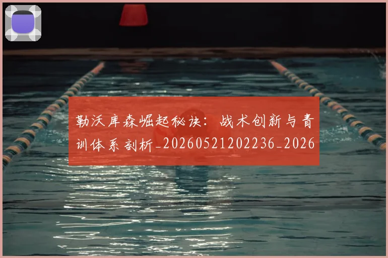 勒沃库森崛起秘诀：战术创新与青训体系剖析_20260521202236_20260703220646