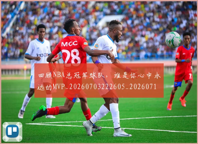 回顾NBA总冠军球队,谁是你心中永远的MVP_20260703222605_20260719160724