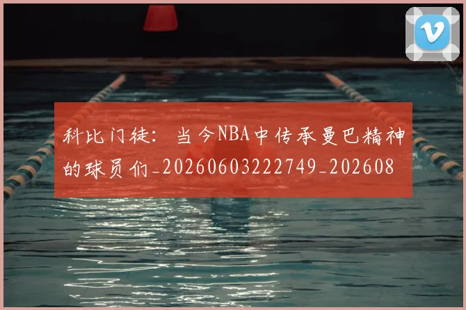 科比门徒:当今NBA中传承曼巴精神的球员们_20260603222749_20260802165959