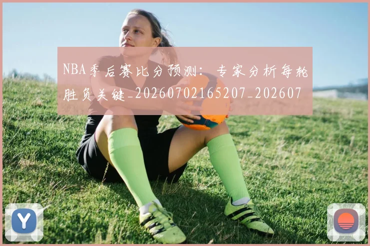 NBA季后赛比分预测:专家分析每轮胜负关键_20260702165207_20260714212010