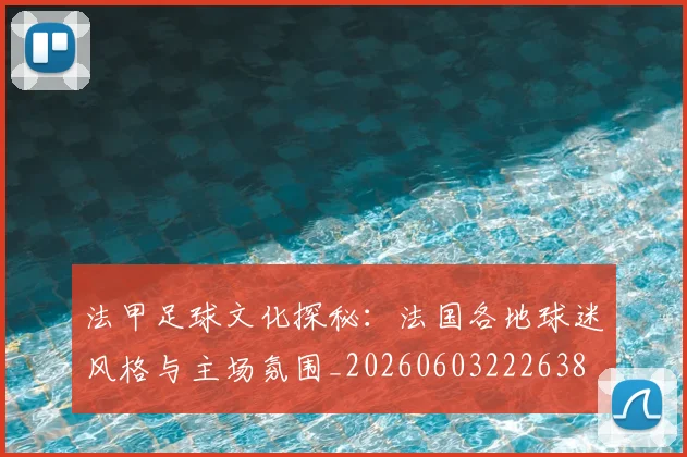 法甲足球文化探秘：法国各地球迷风格与主场氛围_20260603222638
