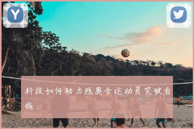 科技如何助力残奥会运动员突破自我