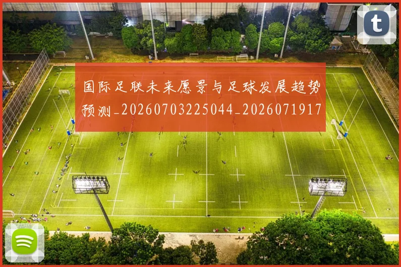 国际足联未来愿景与足球发展趋势预测_20260703225044_20260719170600