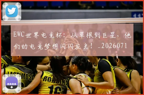 EWC世界电竞杯:从草根到巨星,他们的电竞梦想闪闪发光!_20260713233006