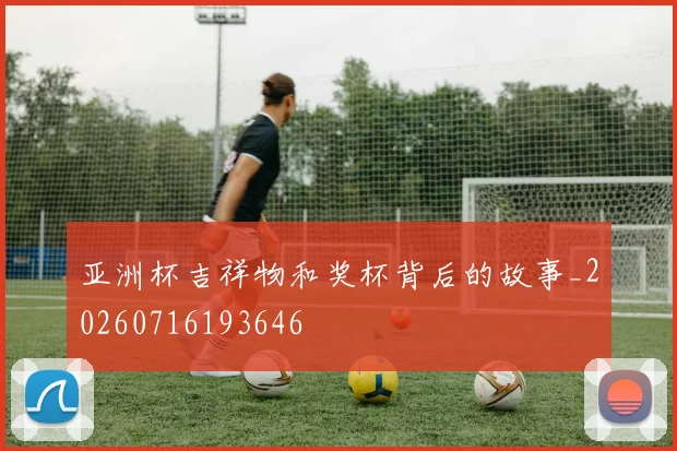 亚洲杯吉祥物和奖杯背后的故事_20260716193646