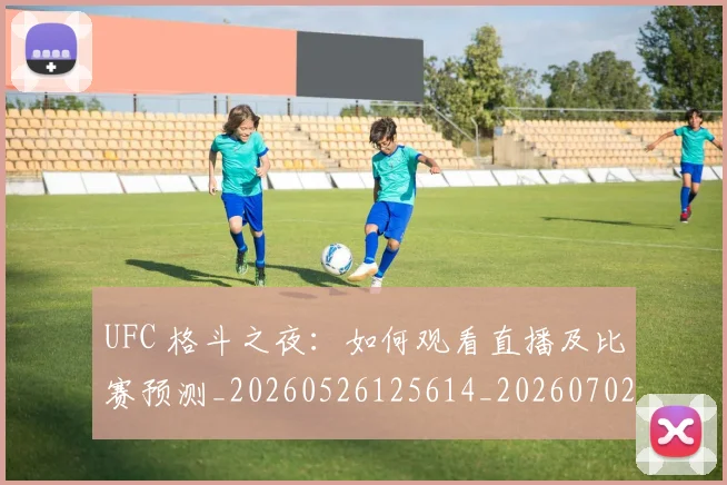 UFC 格斗之夜：如何观看直播及比赛预测_20260526125614_20260702172241